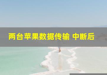 两台苹果数据传输 中断后